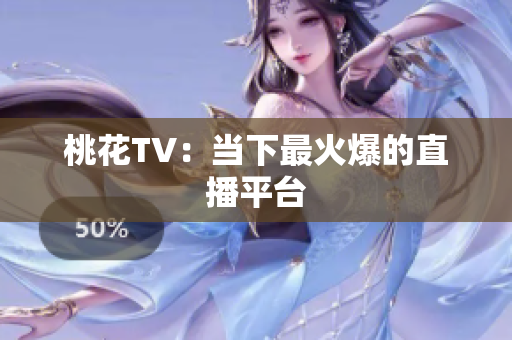 桃花TV：当下最火爆的直播平台