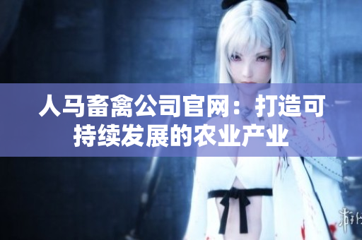 人马畜禽公司官网：打造可持续发展的农业产业