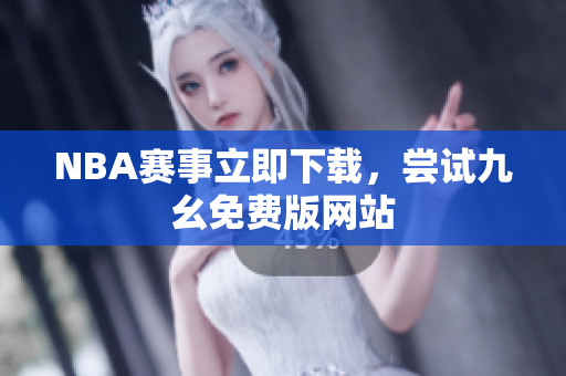 NBA赛事立即下载，尝试九幺免费版网站