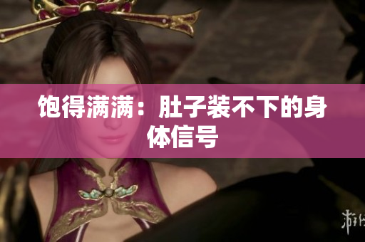 饱得满满：肚子装不下的身体信号