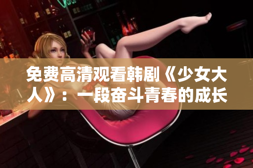 免费高清观看韩剧《少女大人》：一段奋斗青春的成长经历