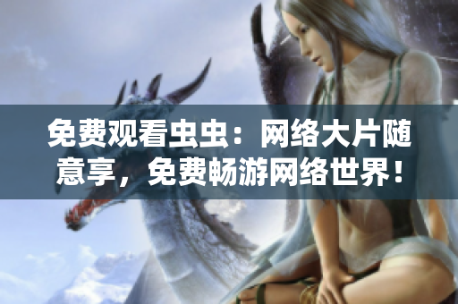 免费观看虫虫：网络大片随意享，免费畅游网络世界！