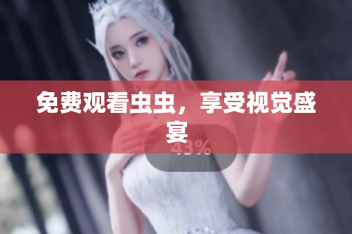 免费观看虫虫，享受视觉盛宴