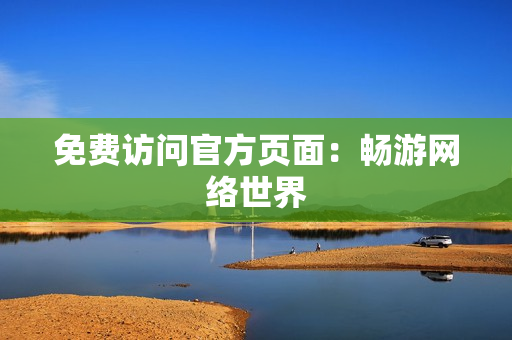 免费访问官方页面：畅游网络世界