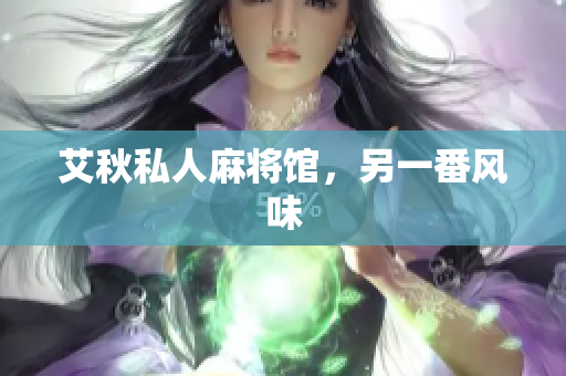 艾秋私人麻将馆，另一番风味
