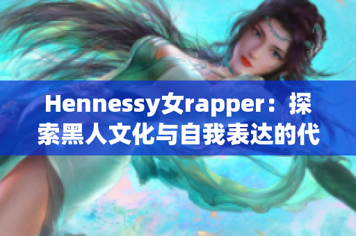 Hennessy女rapper：探索黑人文化与自我表达的代表
