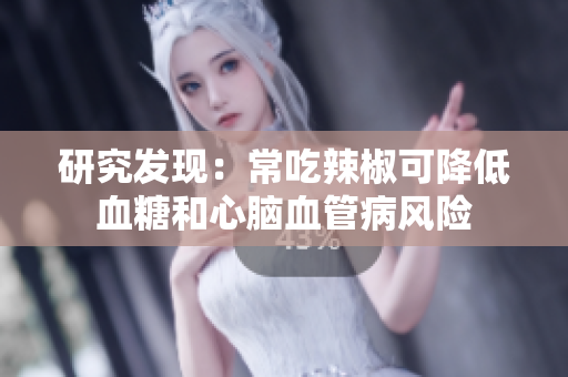 研究发现：常吃辣椒可降低血糖和心脑血管病风险