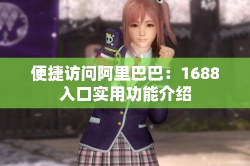 便捷访问阿里巴巴：1688入口实用功能介绍