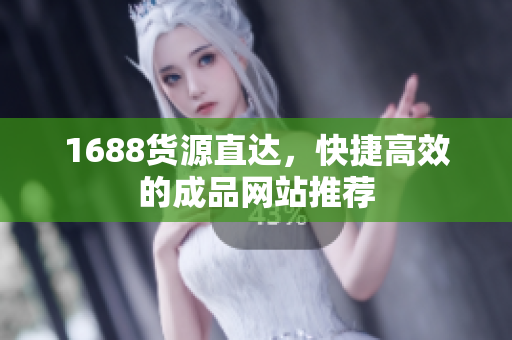 1688货源直达，快捷高效的成品网站推荐