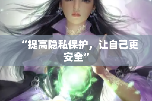 “提高隐私保护，让自己更安全”