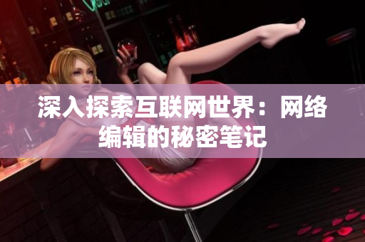 深入探索互联网世界：网络编辑的秘密笔记