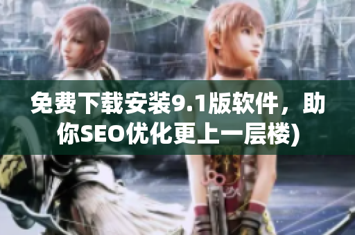 免费下载安装9.1版软件，助你SEO优化更上一层楼)