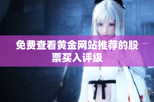 免费查看黄金网站推荐的股票买入评级