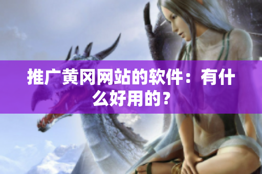 推广黄冈网站的软件：有什么好用的？