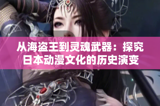 从海盗王到灵魂武器：探究日本动漫文化的历史演变