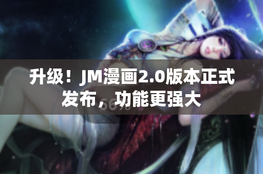 升级！JM漫画2.0版本正式发布，功能更强大