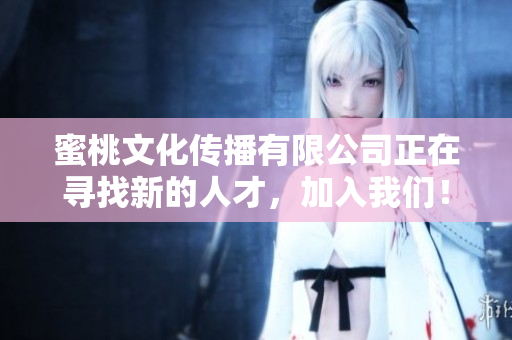 蜜桃文化传播有限公司正在寻找新的人才，加入我们！