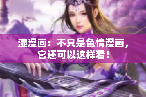 湿漫画：不只是色情漫画，它还可以这样看！