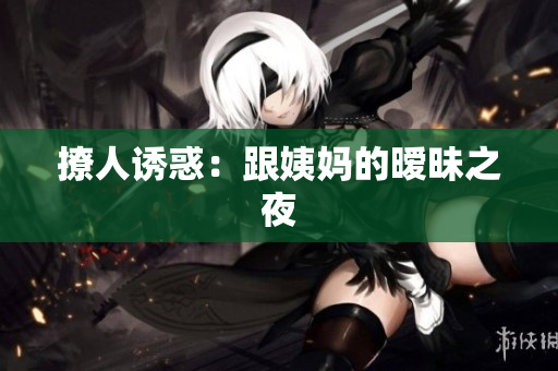 撩人诱惑：跟姨妈的暧昧之夜