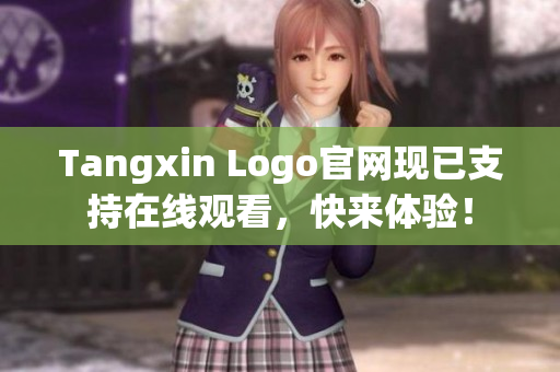 Tangxin Logo官网现已支持在线观看，快来体验！