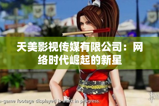 天美影视传媒有限公司：网络时代崛起的新星