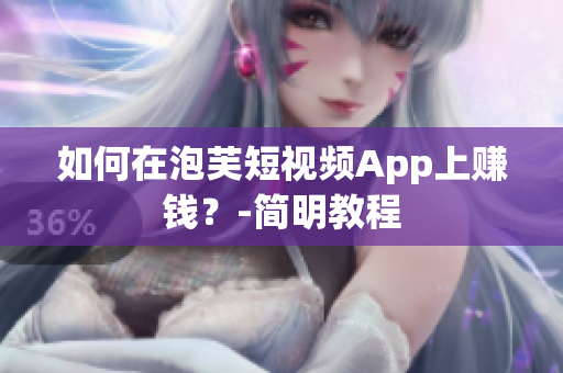 如何在泡芙短视频App上赚钱？-简明教程