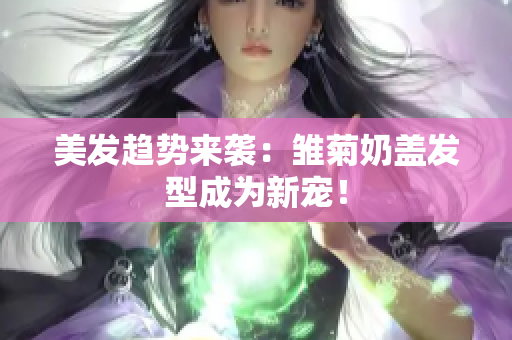 美发趋势来袭：雏菊奶盖发型成为新宠！