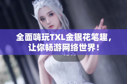 全面嗨玩TXL金银花笔趣，让你畅游网络世界！
