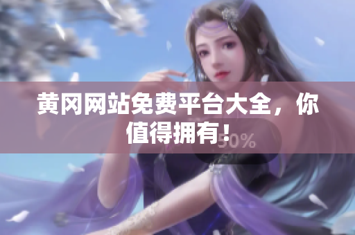 黄冈网站免费平台大全，你值得拥有！