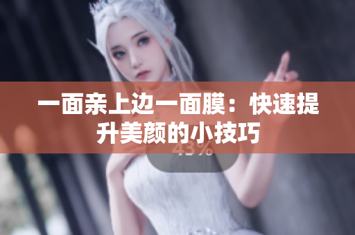一面亲上边一面膜：快速提升美颜的小技巧
