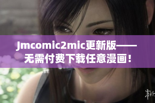 Jmcomic2mic更新版——无需付费下载任意漫画！