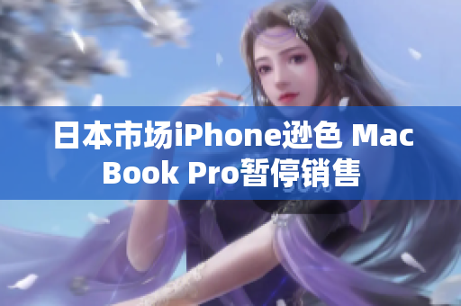 日本市场iPhone逊色 MacBook Pro暂停销售