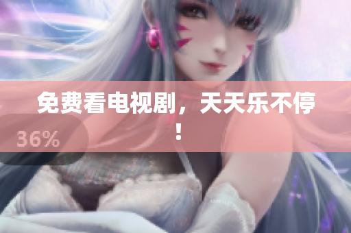 免费看电视剧，天天乐不停！