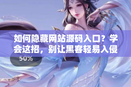 如何隐藏网站源码入口？学会这招，别让黑客轻易入侵