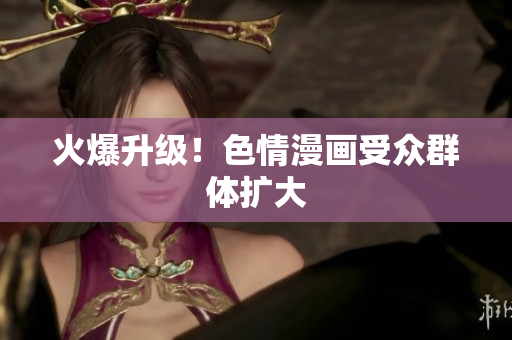 火爆升级！色情漫画受众群体扩大