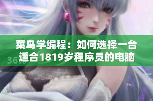菜鸟学编程：如何选择一台适合1819岁程序员的电脑