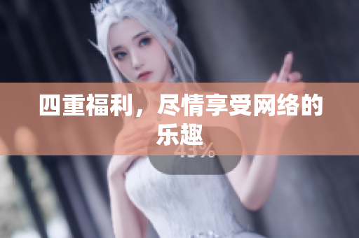 四重福利，尽情享受网络的乐趣