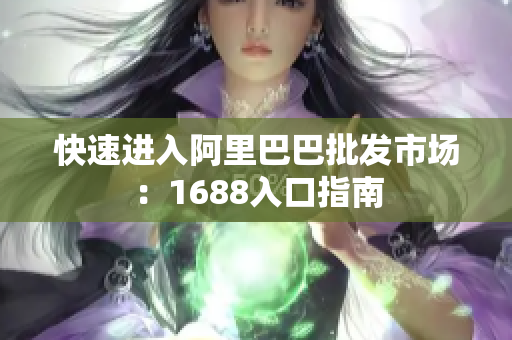 快速进入阿里巴巴批发市场：1688入口指南