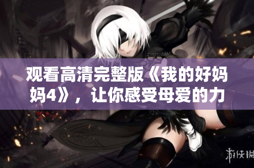 观看高清完整版《我的好妈妈4》，让你感受母爱的力量