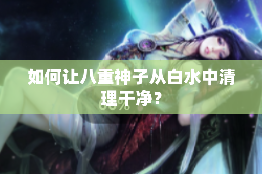 如何让八重神子从白水中清理干净？