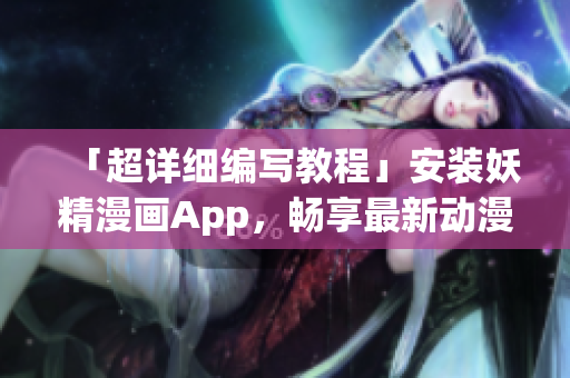 「超详细编写教程」安装妖精漫画App，畅享最新动漫。