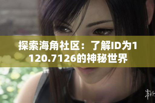 探索海角社区：了解ID为1120.7126的神秘世界