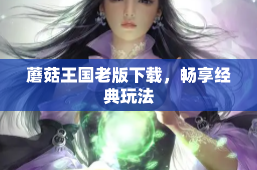 蘑菇王国老版下载，畅享经典玩法