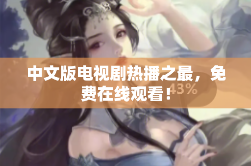 中文版电视剧热播之最，免费在线观看！