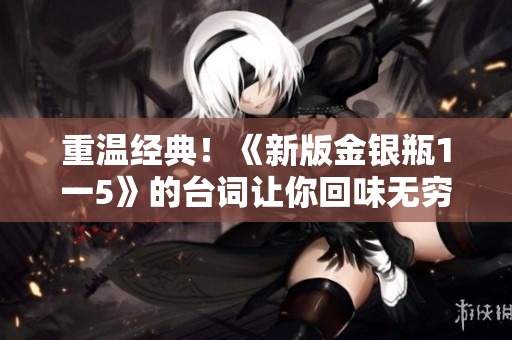 重温经典！《新版金银瓶1一5》的台词让你回味无穷