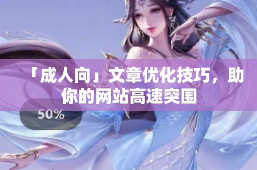 「成人向」文章优化技巧，助你的网站高速突围