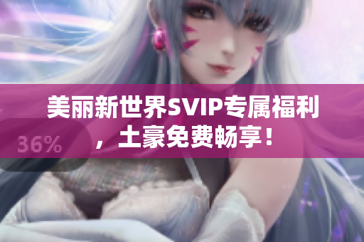 美丽新世界SVIP专属福利，土豪免费畅享！