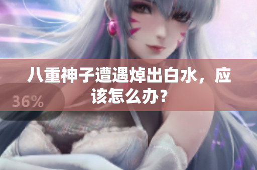 八重神子遭遇焯出白水，应该怎么办？