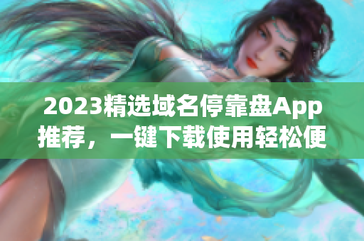 2023精选域名停靠盘App推荐，一键下载使用轻松便捷