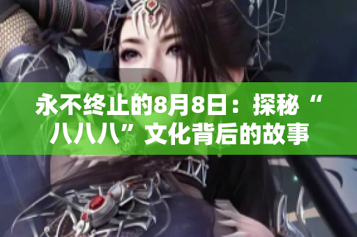 永不终止的8月8日：探秘“八八八”文化背后的故事